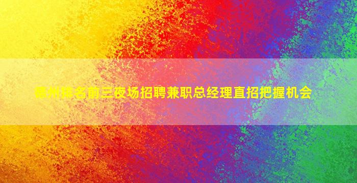 德州排名前三夜场招聘兼职总经理直招把握机会